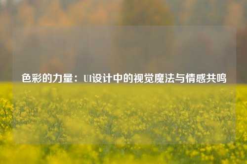 色彩的力量：UI设计中的视觉魔法与情感共鸣