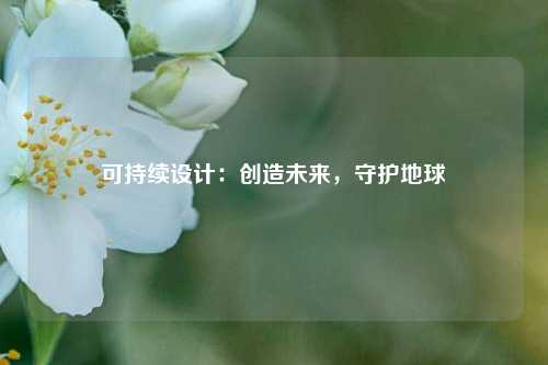 可持续设计:创造未来,守护地球