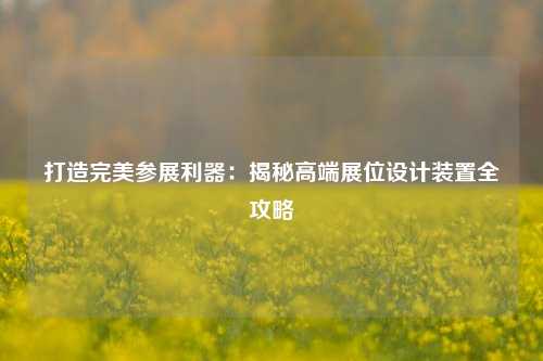 打造完美参展利器：揭秘高端展位设计装置全攻略