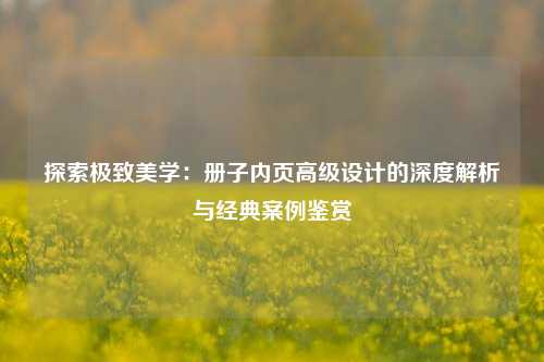 探索极致美学：册子内页高级设计的深度解析与经典案例鉴赏