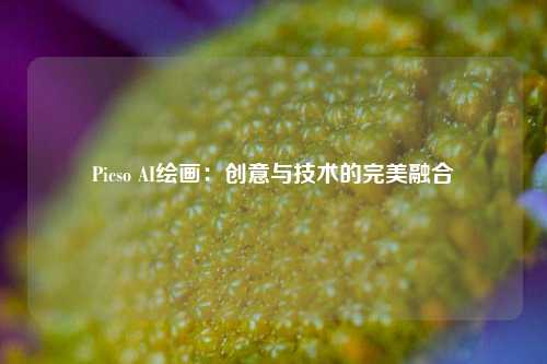 Picso AI绘画：创意与技术的完美融合