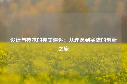 设计与技术的完美邂逅：从理念到实践的创新之旅