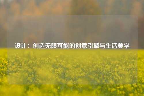 设计:创造无限可能的创意引擎与生活美学