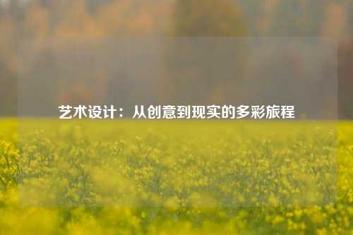 艺术设计：从创意到现实的多彩旅程