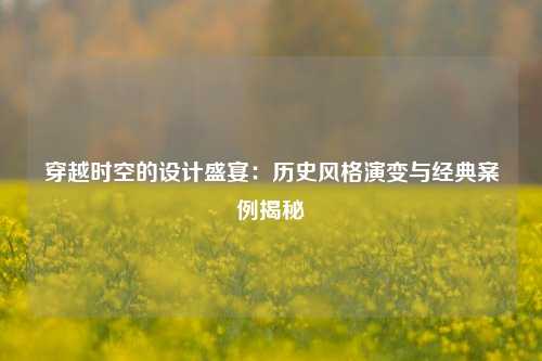穿越时空的设计盛宴:历史风格演变与经典案例揭秘