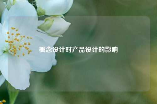 概念设计对产品设计的影响